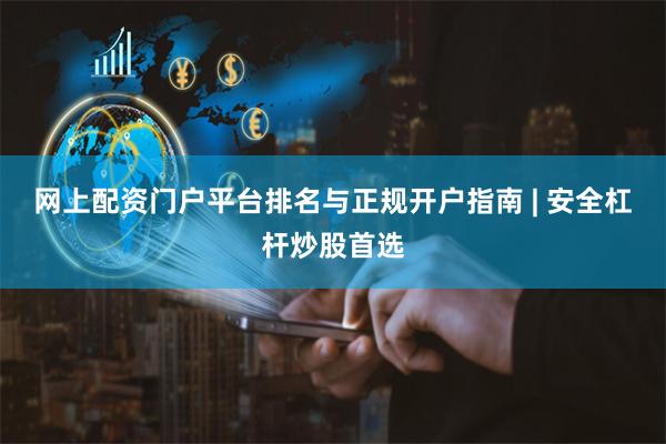 网上配资门户平台排名与正规开户指南 | 安全杠杆炒股首选