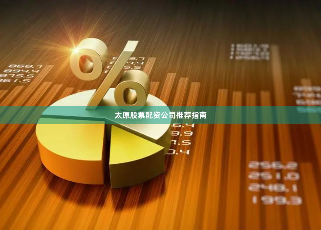 太原股票配资公司推荐指南