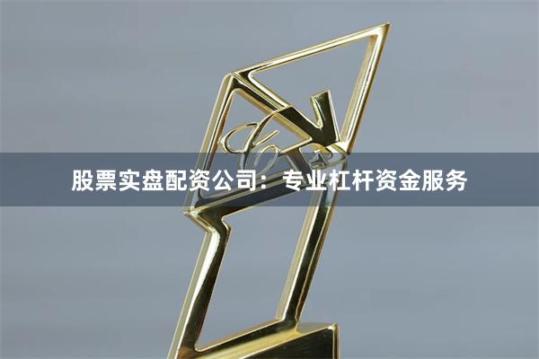 股票实盘配资公司:专业杠杆资金服务