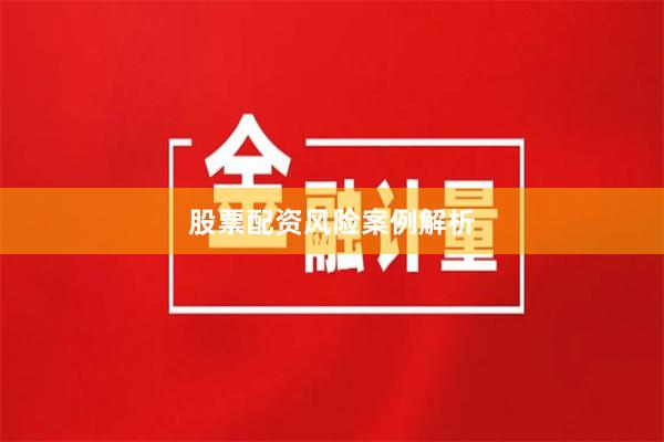 股票配资风险案例解析