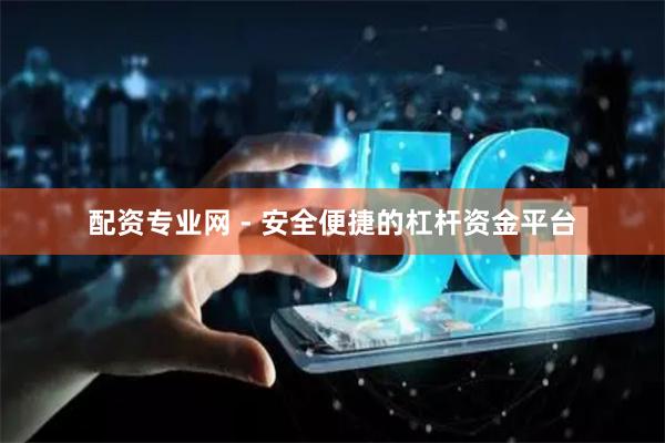 配资专业网 - 安全便捷的杠杆资金平台