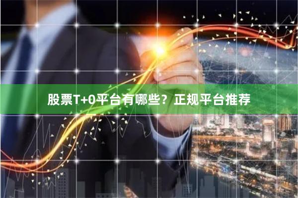 股票T+0平台有哪些？正规平台推荐
