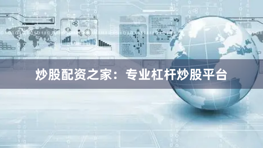 炒股配资之家：专业杠杆炒股平台