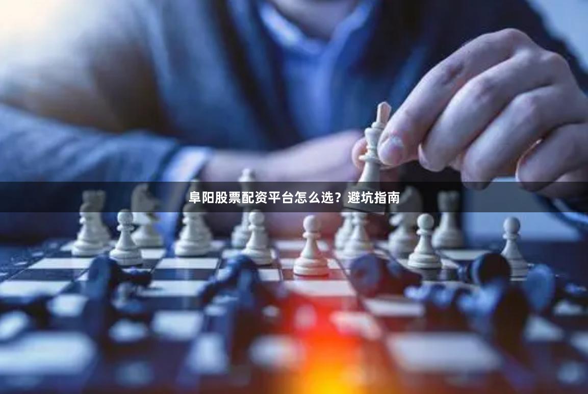 阜阳股票配资平台怎么选？避坑指南
