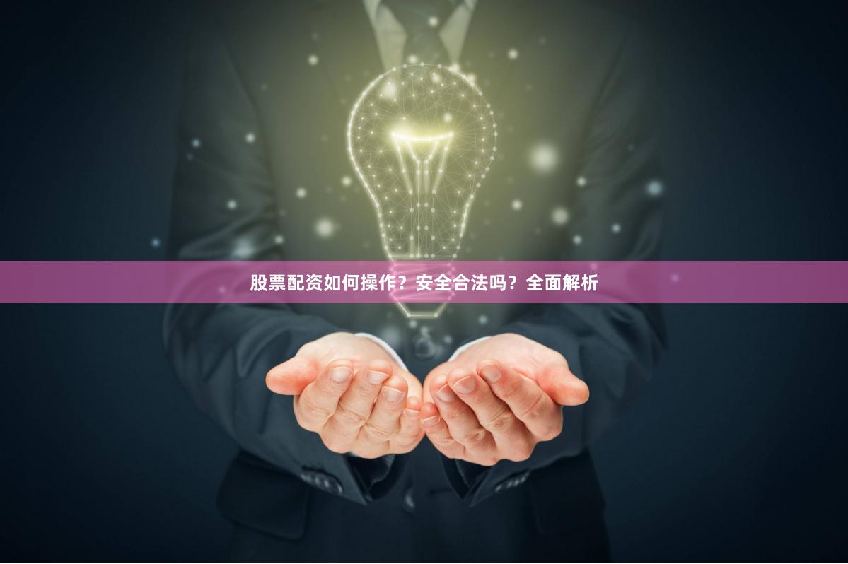股票配资如何操作？安全合法吗？全面解析