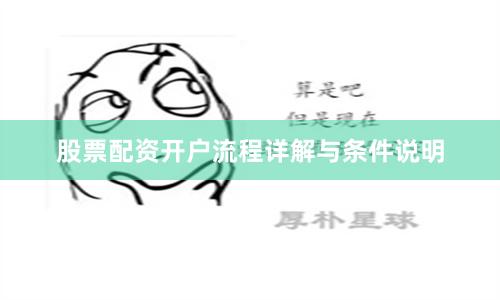 股票配资开户流程详解与条件说明