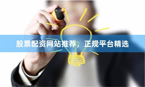 股票配资网站推荐,正规平台精选