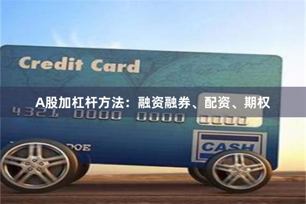 A股加杠杆方法：融资融券、配资、期权