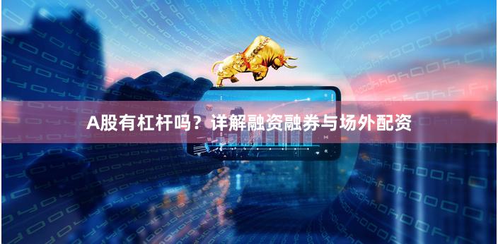 A股有杠杆吗？详解融资融券与场外配资