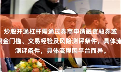 炒股开通杠杆需通过券商申请融资融券或配资，需满足资金门槛、交易经验及风险测评条件，具体流程因平台而异。