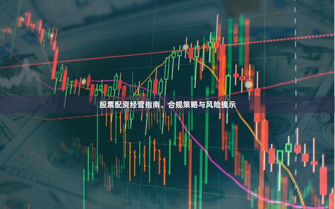 股票配资经营指南、合规策略与风险提示