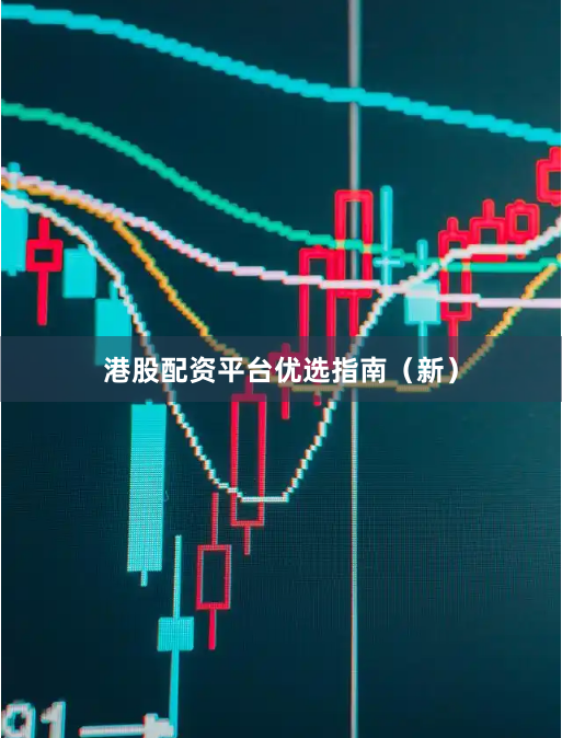 港股配资平台优选指南（新）
