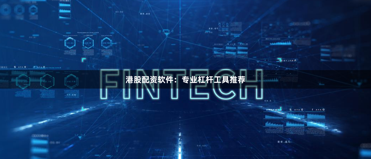 港股配资软件：专业杠杆工具推荐